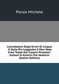 L'annotatore Degli Errori Di Lingua . E Della Piu Leggiadre E Men Note Frasi Tratte Dai Classici Prosatori Italiani Si Antichi Che Moderni (Italian Edition)
