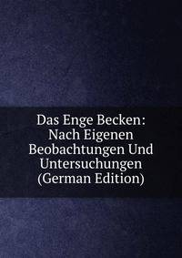 Das Enge Becken: Nach Eigenen Beobachtungen Und Untersuchungen (German Edition)