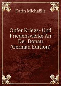Opfer Kriegs- Und Friedenswerke An Der Donau (German Edition)