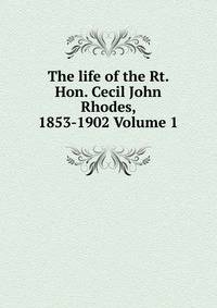 The life of the Rt. Hon. Cecil John Rhodes, 1853-1902 Volume 1