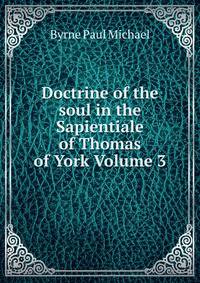 Doctrine of the soul in the Sapientiale of Thomas of York Volume 3