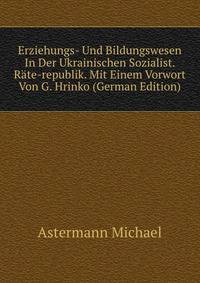 Erziehungs- Und Bildungswesen In Der Ukrainischen Sozialist. Rate-republik. Mit Einem Vorwort Von G. Hrinko (German Edition)