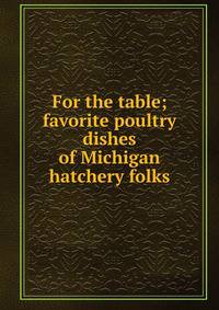 For the table; favorite poultry dishes of Michigan hatchery folks