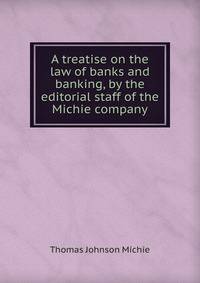 A treatise on the law of banks and banking, by the editorial staff of the Michie company
