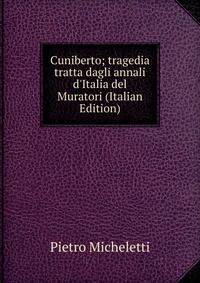 Cuniberto; tragedia tratta dagli annali d'Italia del Muratori (Italian Edition)