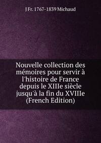 Nouvelle collection des m?moires pour servir ? l'histoire de France depuis le XIIIe si?cle jusqu'? la fin du XVIIIe (French Edition)
