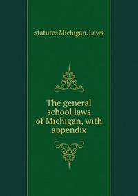 The general school laws of Michigan, with appendix