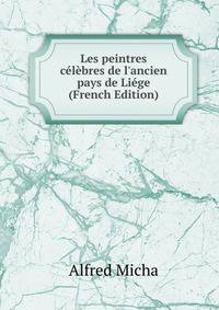Les peintres c?l?bres de l'ancien pays de Li?ge (French Edition)