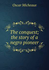 The conquest; the story of a negro pioneer