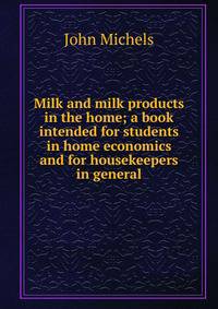 Milk and milk products in the home; a book intended for students in home economics and for housekeepers in general