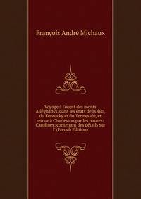 Voyage ? l'ouest des monts All?ghanys, dans les ?tats de l'Ohio, du Kentucky et du Tenness?e, et retour ? Charleston par les hautes-Carolines; contenant des d?tails sur l' (French Edition)