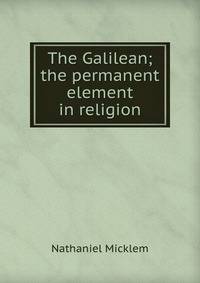 The Galilean; the permanent element in religion