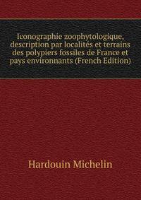 Iconographie zoophytologique, description par localites et terrains des polypiers fossiles de France et pays environnants (French Edition)