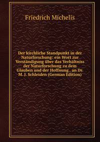 Der kirchliche Standpunkt in der Naturforschung: ein Wort zur Verstandigung uber das Verhaltniss der Naturforschung zu dem Glauben und der Hoffnung . an Dr. M. J. Schleiden (German Edition)