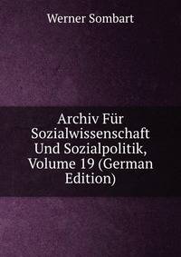 Archiv Fur Sozialwissenschaft Und Sozialpolitik, Volume 19 (German Edition)