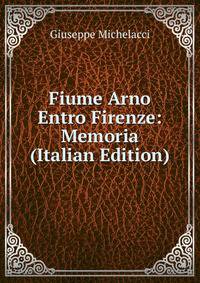 Fiume Arno Entro Firenze: Memoria (Italian Edition)