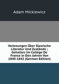 Vorlesungen Uber Slawische Literatur Und Zustande ; Gehalten Im College De France in Den Jahren Von 1840-1842 (German Edition)