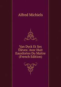 Van Dyck Et Ses Eleves: Avec Huit Eauxfortes Du Maitre (French Edition)