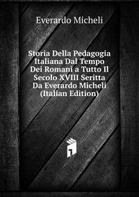 Storia Della Pedagogia Italiana Dal Tempo Dei Romani a Tutto Il Secolo XVIII Seritta Da Everardo Micheli (Italian Edition)