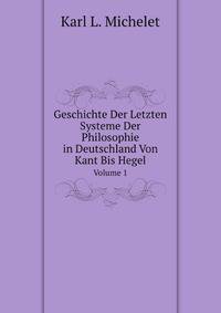 Geschichte Der Letzten Systeme Der Philosophie in Deutschland Von Kant Bis Hegel. Volume 1