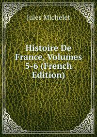 Histoire De France, Volumes 5-6 (French Edition)