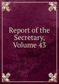 Report of the Secretary, Volume 43