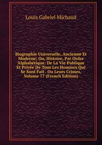Biographie Universelle, Ancienne Et Moderne; Ou, Histoire, Par Ordre Alphabetique: De La Vie Publique Et Privee De Tous Les Hommes Qui Se Sont Fait . Ou Leurs Crimes, Volume 77 (French Edition)