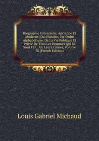 Biographie Universelle, Ancienne Et Moderne; Ou, Histoire, Par Ordre Alphabetique: De La Vie Publique Et Privee De Tous Les Hommes Qui Se Sont Fait . Ou Leurs Crimes, Volume 78 (French Edition)