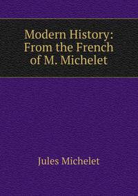 Modern History: From the French of M. Michelet