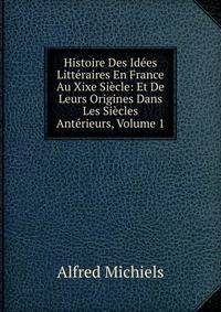 Histoire Des Idees Litteraires En France Au Xixe Siecle: Et De Leurs Origines Dans Les Siecles Anterieurs, Volume 1