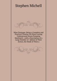Mine Drainage: Being a Complete and Practical Treatise On Direct-Acting Underground Steam Pumping Machinery ; with a Description of a Large Number of . Sphere of Their Action, the Mode of Their a