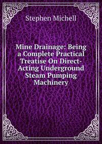 Mine Drainage: Being a Complete Practical Treatise On Direct-Acting Underground Steam Pumping Machinery