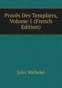 Proces Des Templiers, Volume 1 (French Edition)