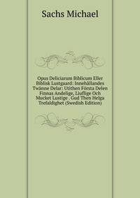 Opus Deliciarum Biblicum Eller Biblisk Lustgaard: Innehallandes Twanne Delar: Utithen Forsta Delen Finnas Andelige, Liuflige Och Mucket Lustige . Gud Then Helga Trefaldighet (Swedish Edition)