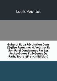 Guignol Et La R?volution Dans L'?glise Romaine: M. Veuillot Et Son Parti Condamn?s Par Les Archev?ques Et ?v?ques De Paris, Tours . (French Edition)