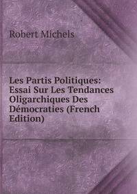Les Partis Politiques: Essai Sur Les Tendances Oligarchiques Des Democraties (French Edition)