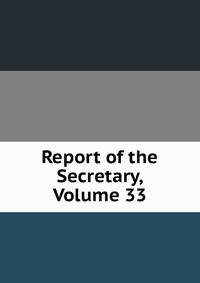 Report of the Secretary, Volume 33