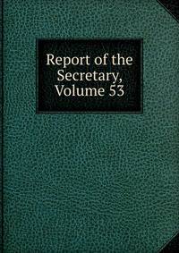 Report of the Secretary, Volume 53