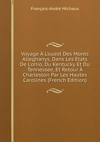 Voyage ? L'ouest Des Monts Alleghanys, Dans Les Etats De L'ohio, Du Kentucky Et Du Tennessee, Et Retour ? Charleston Par Les Hautes Carolines (French Edition)