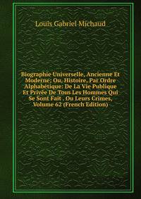 Biographie Universelle, Ancienne Et Moderne; Ou, Histoire, Par Ordre Alphabetique: De La Vie Publique Et Privee De Tous Les Hommes Qui Se Sont Fait . Ou Leurs Crimes, Volume 62 (French Edition)