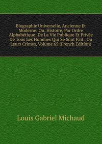 Biographie Universelle, Ancienne Et Moderne; Ou, Histoire, Par Ordre Alphabetique: De La Vie Publique Et Privee De Tous Les Hommes Qui Se Sont Fait . Ou Leurs Crimes, Volume 65 (French Edition)