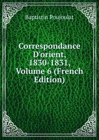 Correspondance D'orient, 1830-1831, Volume 6 (French Edition)