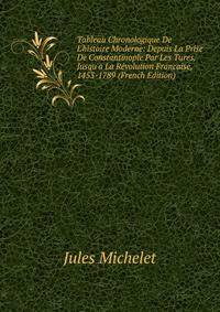 Tableau Chronologique De L'histoire Moderne: Depuis La Prise De Constantinople Par Les Tures, Jusqu'a La R?volution Francaise, 1453-1789 (French Edition)