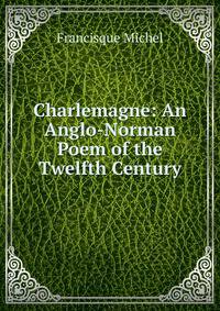 Charlemagne: An Anglo-Norman Poem of the Twelfth Century