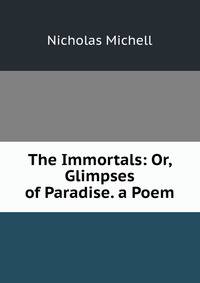 The Immortals: Or, Glimpses of Paradise. a Poem