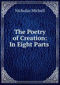 The Poetry of Creation: In Eight Parts .