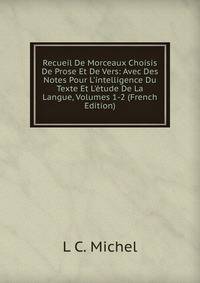 Recueil De Morceaux Choisis De Prose Et De Vers: Avec Des Notes Pour L'intelligence Du Texte Et L'?tude De La Langue, Volumes 1-2 (French Edition)