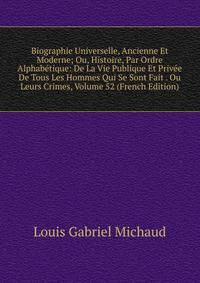 Biographie Universelle, Ancienne Et Moderne; Ou, Histoire, Par Ordre Alphabetique: De La Vie Publique Et Privee De Tous Les Hommes Qui Se Sont Fait . Ou Leurs Crimes, Volume 52 (French Edition)