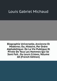 Biographie Universelle, Ancienne Et Moderne; Ou, Histoire, Par Ordre Alphabetique: De La Vie Publique Et Privee De Tous Les Hommes Qui Se Sont Fait . Ou Leurs Crimes, Volume 60 (French Edition)