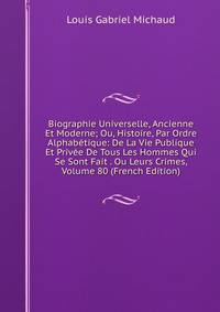 Biographie Universelle, Ancienne Et Moderne; Ou, Histoire, Par Ordre Alphabetique: De La Vie Publique Et Privee De Tous Les Hommes Qui Se Sont Fait . Ou Leurs Crimes, Volume 80 (French Edition)